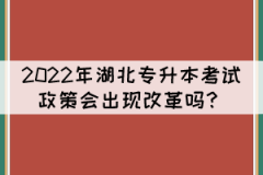 2022年湖北專升本考試政策會出現(xiàn)改革嗎？