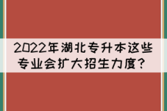 2022年湖北專升本這些專業(yè)預(yù)計(jì)會(huì)擴(kuò)大招生力度？