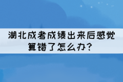 湖北成考成績出來后感覺算錯了怎么辦？