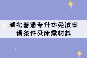 湖北普通專升本免試申請(qǐng)條件及所需材料