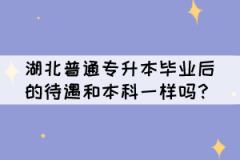 湖北普通專升本畢業(yè)后的待遇和本科一樣嗎？