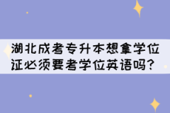 湖北成考專升本想拿學位證必須要考學位英語嗎？