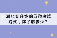 湖北專升本的五種考試方式，你了解多少？