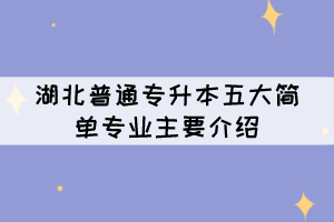 湖北普通專升本五大簡(jiǎn)單專業(yè)主要介紹