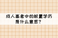 成人高考中的前置學歷是什么意思？