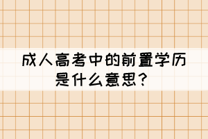 成人高考中的前置學(xué)歷是什么意思？