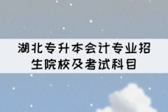 湖北專升本會計專業(yè)招生院校及考試科目有哪些？