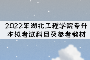 考生注意！2022年湖北工程學院專升本擬考試科目及參考教材已公布