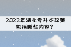 2022年湖北專升本政策包括哪些內(nèi)容？