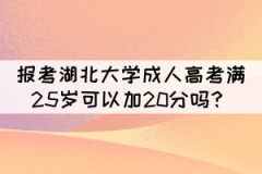 報考湖北大學成人高考滿25歲可以加20分嗎？