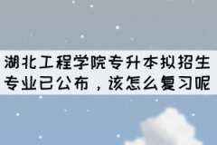 2022年湖北工程學(xué)院專升本擬招生專業(yè)公布后怎么復(fù)習(xí)呢？