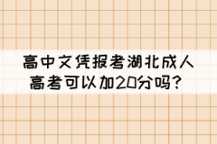 高中文憑報考湖北成人高考可以加20分嗎？