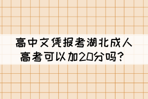 高中文憑報考湖北成人高考可以加20分嗎？