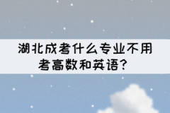 湖北成考什么專業(yè)不用考高數(shù)和英語？