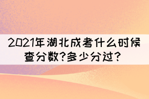 2021年湖北成考什么時候查分?jǐn)?shù)?多少分過？