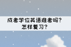 成考學位英語難考嗎？怎樣復(fù)習？