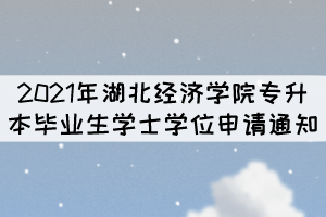 2021年湖北經(jīng)濟(jì)學(xué)院專升本畢業(yè)生學(xué)士學(xué)位申請通知