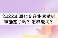2022年湖北專升本考試時間確定了嗎？怎樣復(fù)習(xí)？