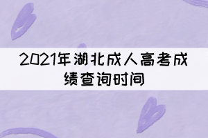 2021年湖北成人高考成績(jī)查詢時(shí)間：11月19日上午9時(shí)