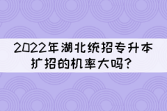 2022年湖北統(tǒng)招專升本擴(kuò)招的機(jī)率大嗎？