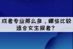 成考專(zhuān)業(yè)那么多，哪些比較適合女生報(bào)考？