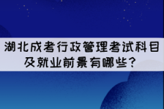 湖北成考行政管理專(zhuān)業(yè)考試科目及就業(yè)前景有哪些？