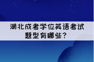 湖北成考學位英語考試題型有哪些？難嗎？