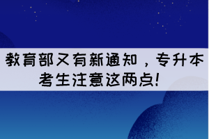 教育部又有新通知，專(zhuān)升本考生注意這兩點(diǎn)！