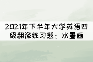 2021年下半年大學(xué)英語四級翻譯練習(xí)題：水墨畫