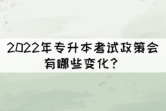 2022年專升本考試政策會(huì)有哪些變化？