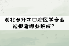 湖北專升本口腔醫(yī)學(xué)專業(yè)能報(bào)考哪些院校？