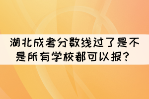 2021年湖北成考分數(shù)線過了是不是所有學校都可以報？