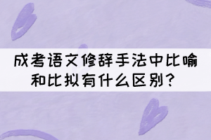 成考語文修辭手法中比喻和比擬的區(qū)別，你知道嗎？