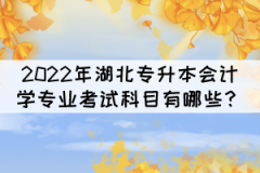 2022年湖北專升本會(huì)計(jì)學(xué)專業(yè)考試科目有哪些？