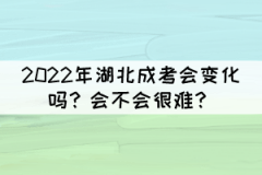2022年湖北成考會變化嗎？會不會很難？