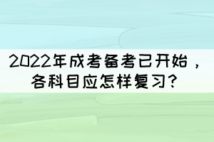 2022年成考備考已開始，各科目應(yīng)怎樣復(fù)習(xí)？