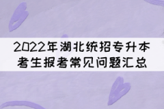 2022年湖北統(tǒng)招專升本考生報考常見問題匯總