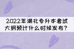 2022年湖北專升本考試大綱預(yù)計(jì)什么時(shí)候發(fā)布？