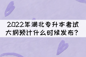 2022年湖北統(tǒng)招專升本考試大綱預計什么時候發(fā)布？