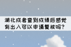 湖北成考查到成績后感覺有出入可以申請復(fù)核嗎？