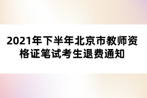 2021年下半年北京市教師資格證筆試考生退費(fèi)通知