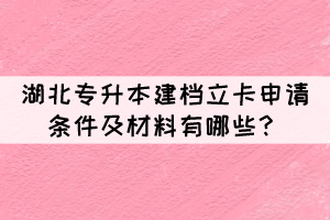 湖北專升本建檔立卡申請條件及材料有哪些？