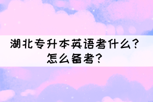 湖北專升本英語(yǔ)考什么？怎么備考？