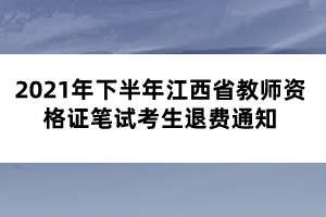 2021年下半年江西省教師資格證筆試考生退費(fèi)通知