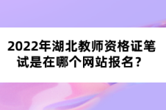 2022年湖北教師資格證筆試是在哪個網站報名？