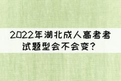 2022年湖北成人高考考試題型會不會變？