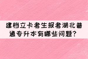 建檔立卡考生報考湖北普通專升本有哪些問題？