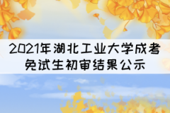 2021年湖北工業(yè)大學(xué)成考專升本免試生初審結(jié)果公示