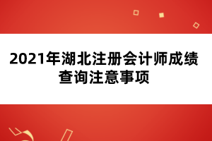 2021年湖北注冊(cè)會(huì)計(jì)師成績查詢注意事項(xiàng)