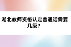 湖北教師資格認定普通話需要幾級？